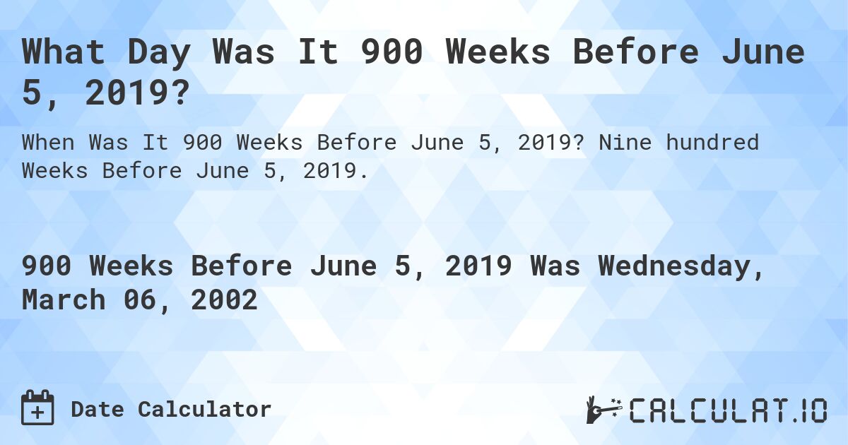 What Day Was It 900 Weeks Before June 5, 2019?. Nine hundred Weeks Before June 5, 2019.