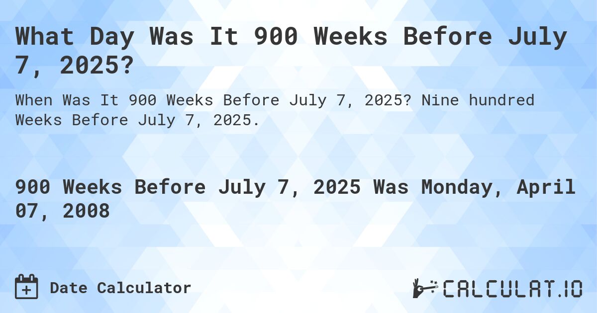 What Day Was It 900 Weeks Before July 7, 2025?. Nine hundred Weeks Before July 7, 2025.