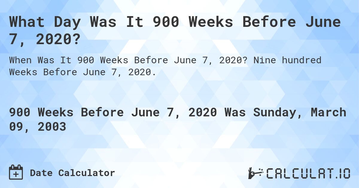 What Day Was It 900 Weeks Before June 7, 2020?. Nine hundred Weeks Before June 7, 2020.
