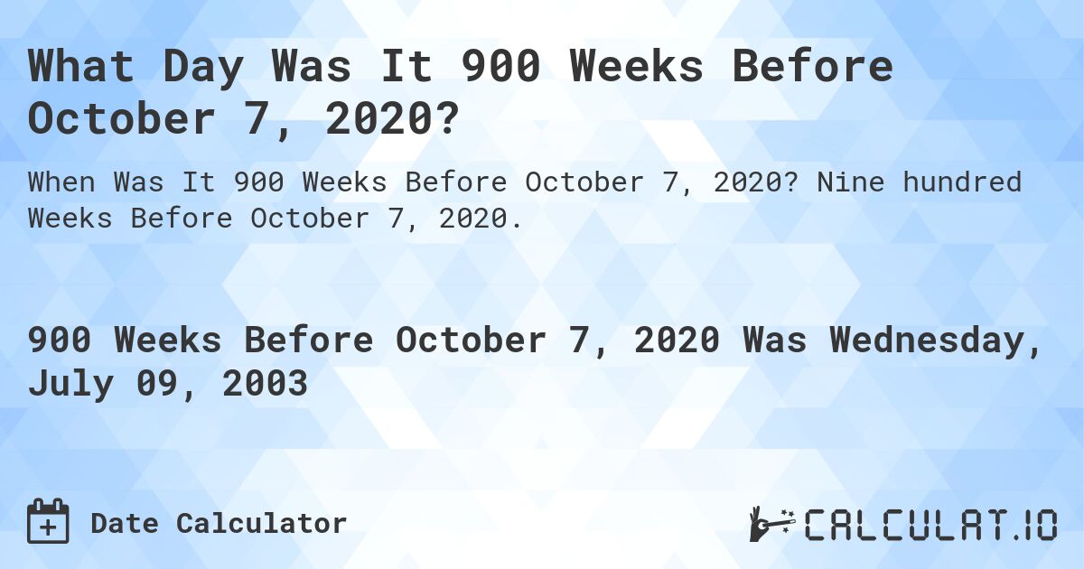 What Day Was It 900 Weeks Before October 7, 2020?. Nine hundred Weeks Before October 7, 2020.