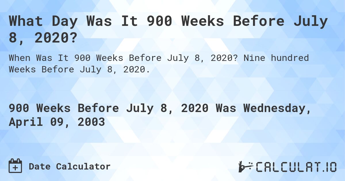 What Day Was It 900 Weeks Before July 8, 2020?. Nine hundred Weeks Before July 8, 2020.