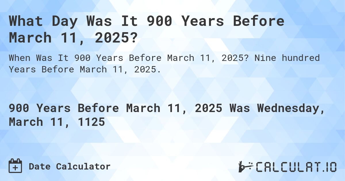 What Day Was It 900 Years Before March 11, 2025?. Nine hundred Years Before March 11, 2025.