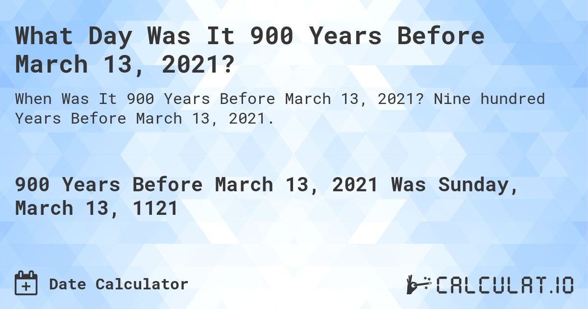 What Day Was It 900 Years Before March 13, 2021?. Nine hundred Years Before March 13, 2021.