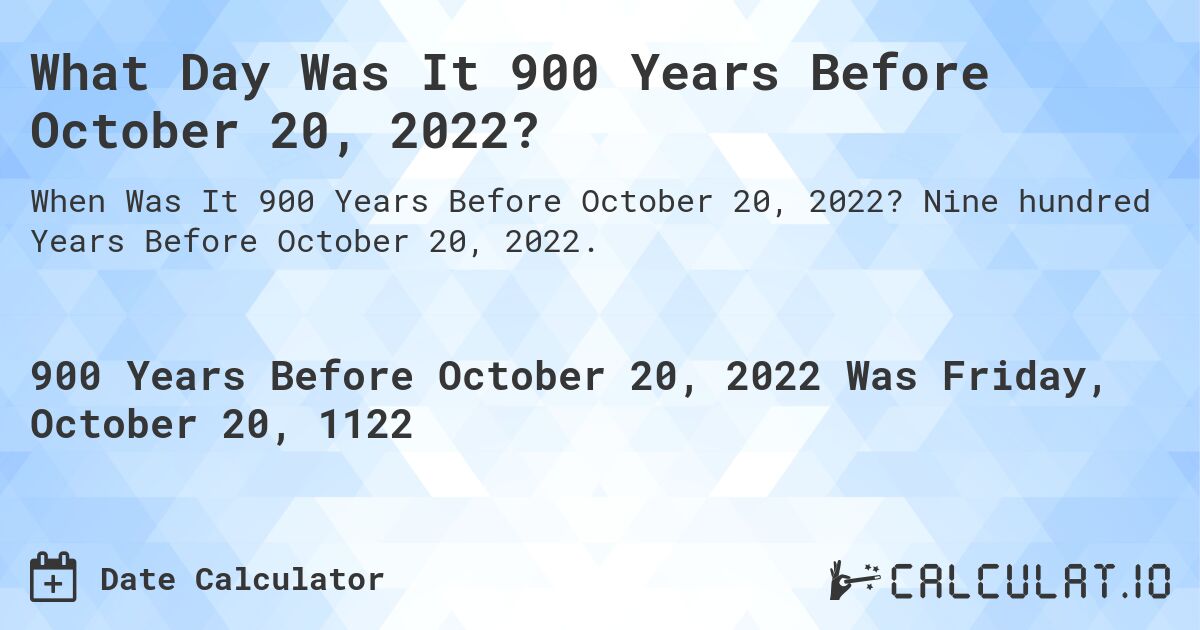 What Day Was It 900 Years Before October 20, 2022?. Nine hundred Years Before October 20, 2022.