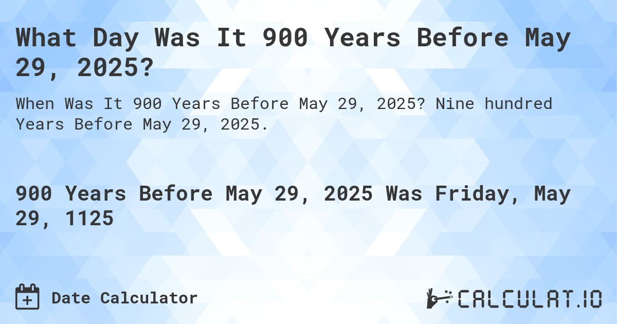 What Day Was It 900 Years Before May 29, 2025?. Nine hundred Years Before May 29, 2025.