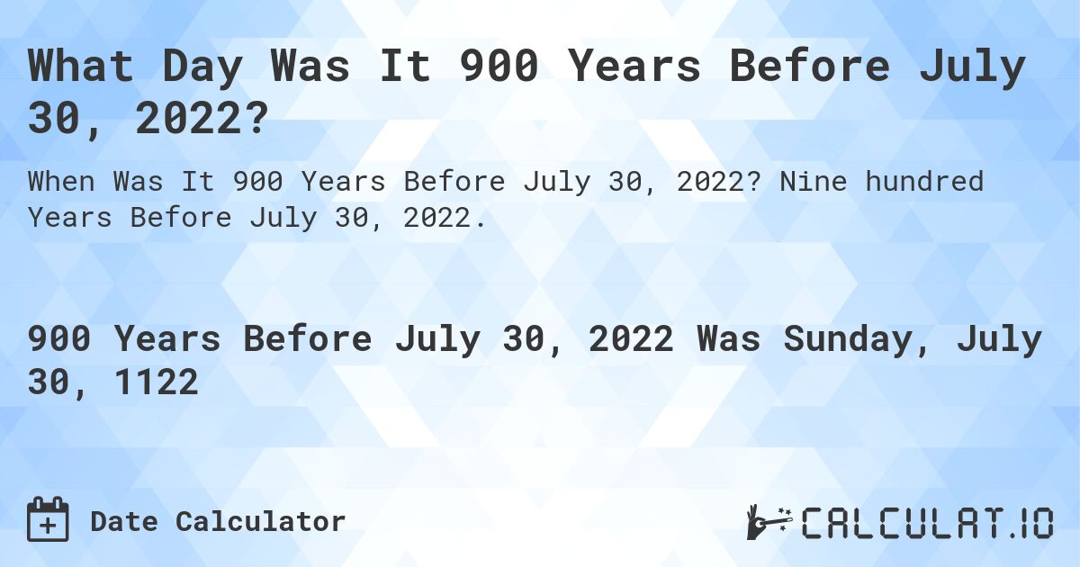 What Day Was It 900 Years Before July 30, 2022?. Nine hundred Years Before July 30, 2022.
