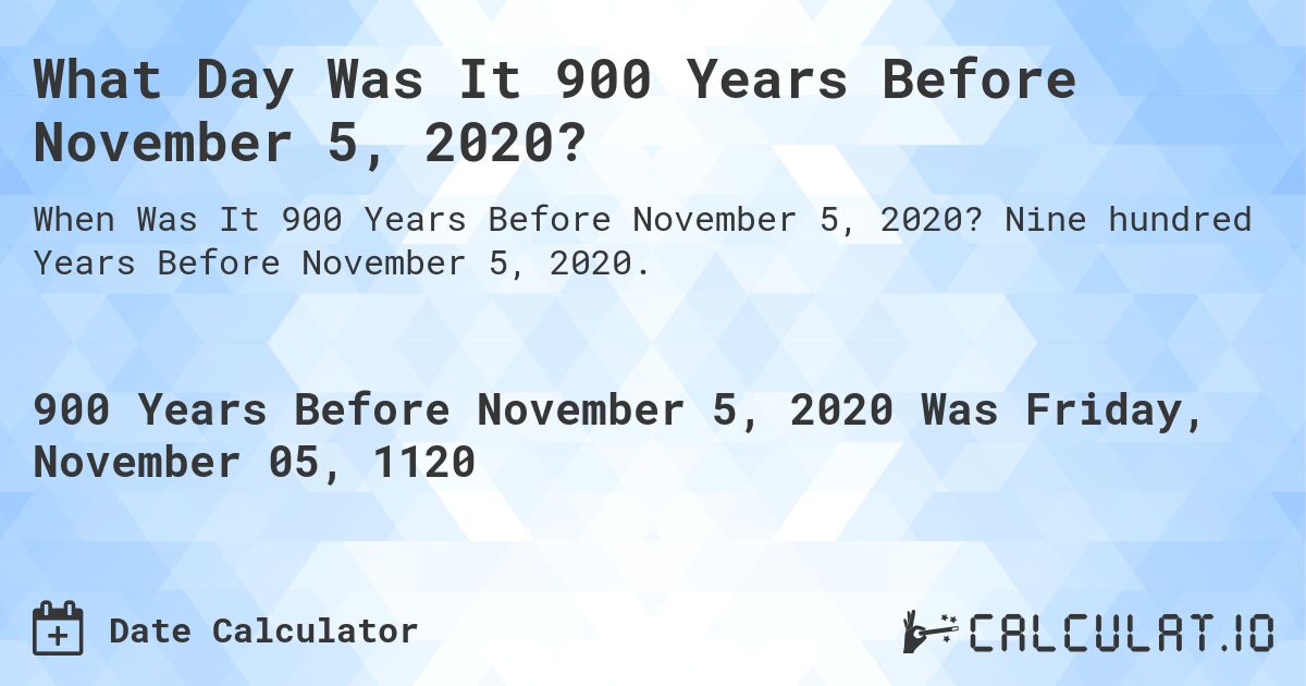 What Day Was It 900 Years Before November 5, 2020?. Nine hundred Years Before November 5, 2020.