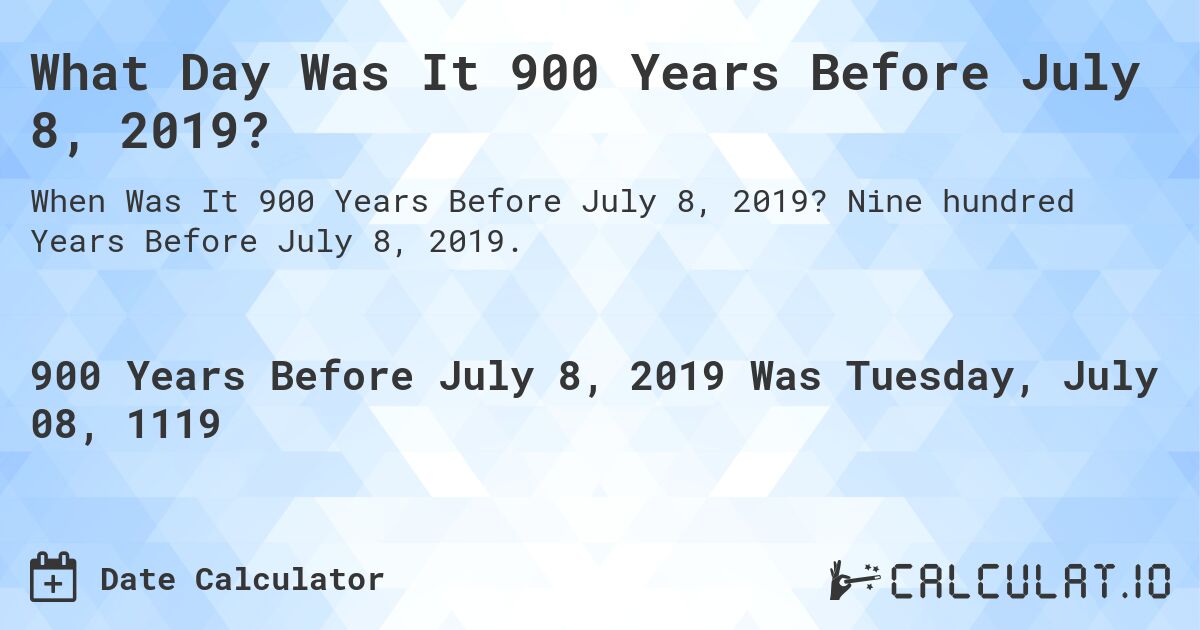 What Day Was It 900 Years Before July 8, 2019?. Nine hundred Years Before July 8, 2019.