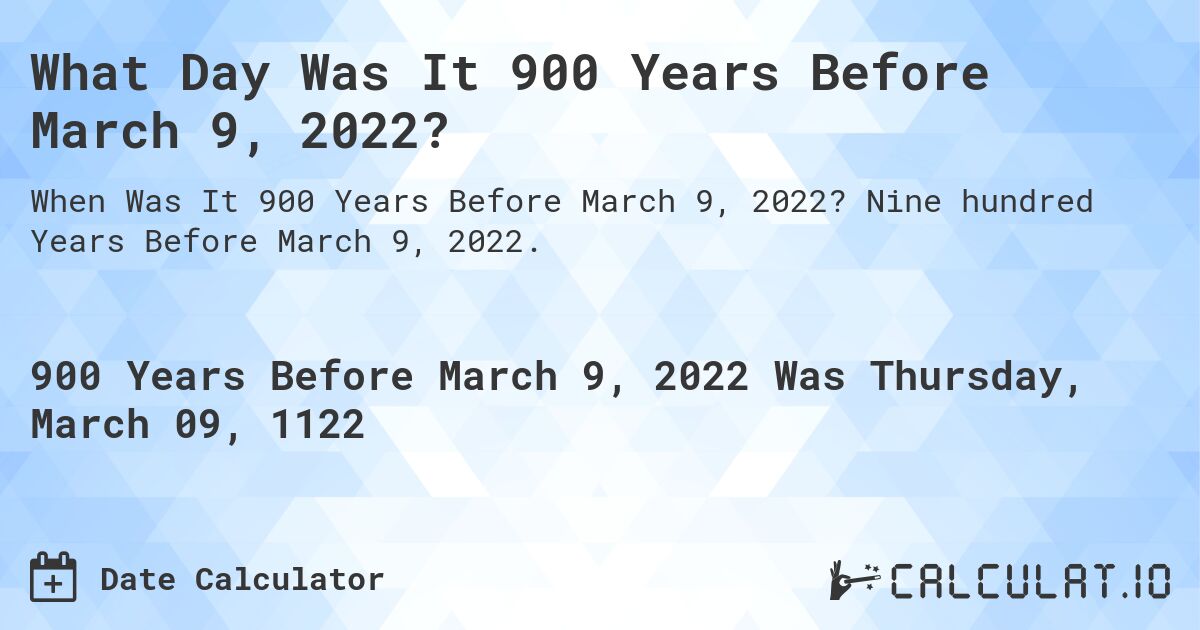 What Day Was It 900 Years Before March 9, 2022?. Nine hundred Years Before March 9, 2022.