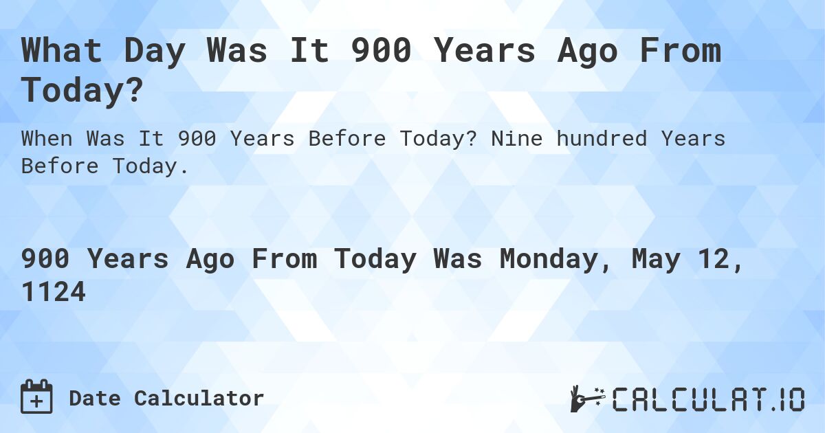 What Day Was It 900 Years Ago From Today?. Nine hundred Years Before Today.
