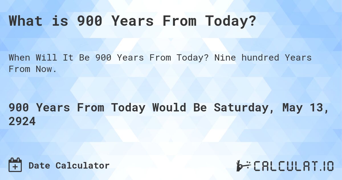 What is 900 Years From Today?. Nine hundred Years From Now.