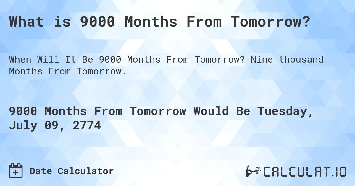 What is 9000 Months From Tomorrow?. Nine thousand Months From Tomorrow.