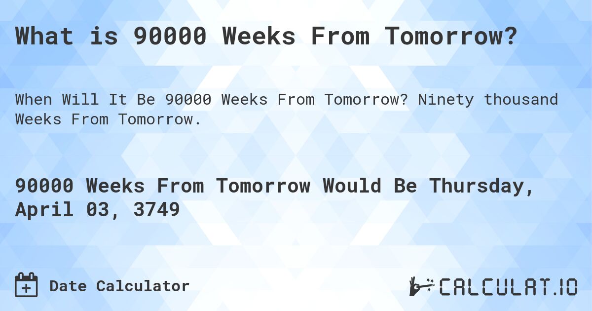 What is 90000 Weeks From Tomorrow?. Ninety thousand Weeks From Tomorrow.