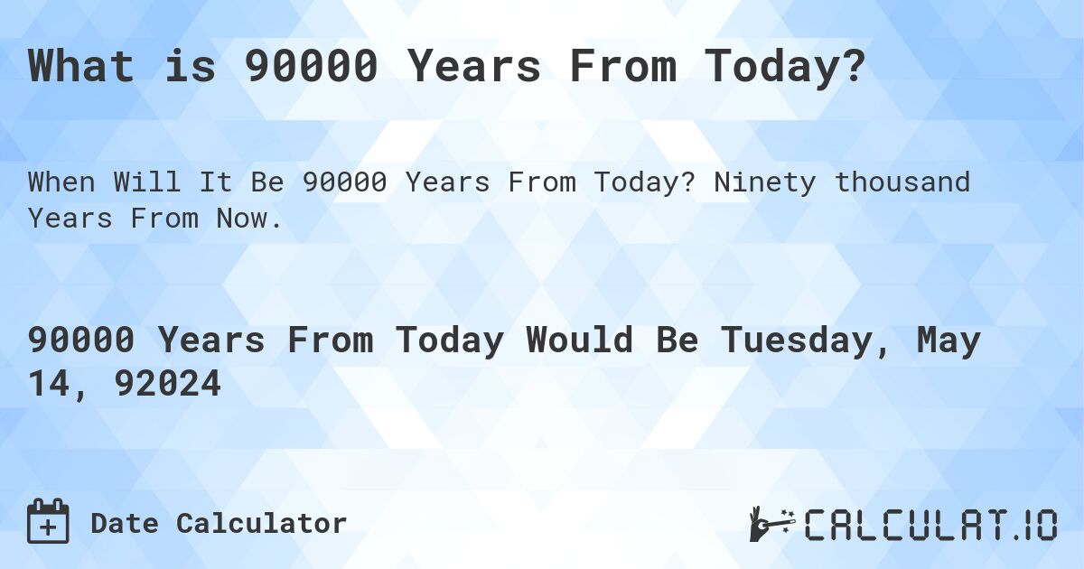 What is 90000 Years From Today?. Ninety thousand Years From Now.