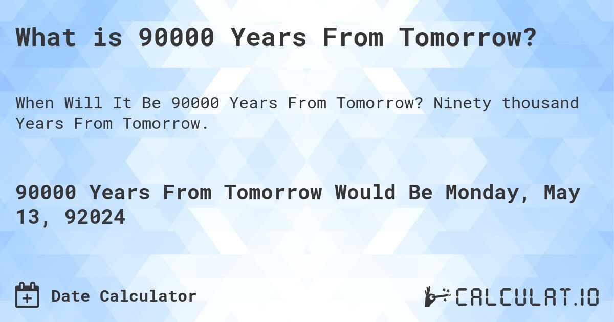 What is 90000 Years From Tomorrow?. Ninety thousand Years From Tomorrow.