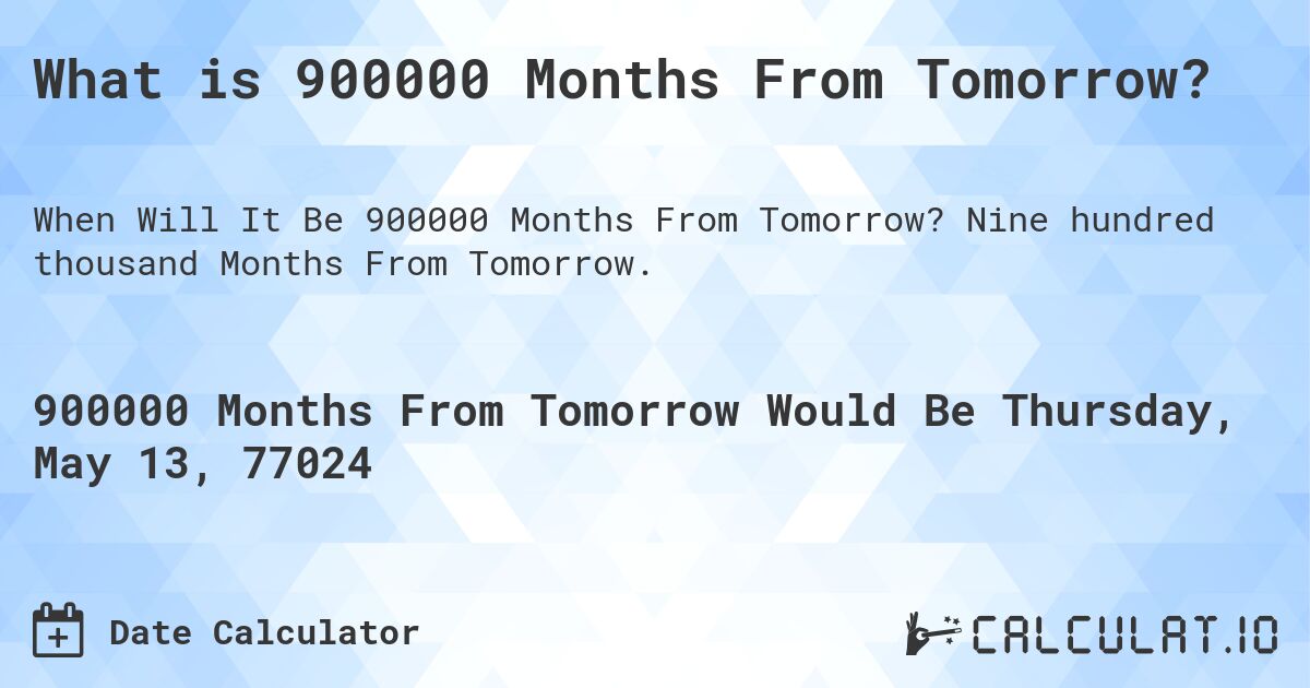 What is 900000 Months From Tomorrow?. Nine hundred thousand Months From Tomorrow.