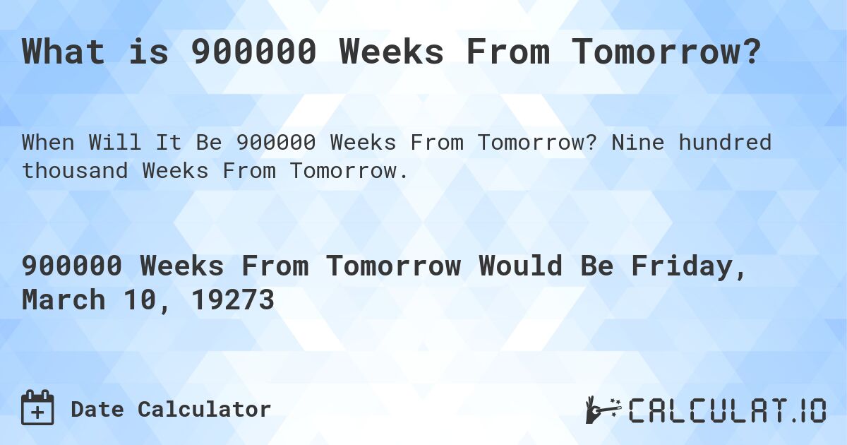 What is 900000 Weeks From Tomorrow?. Nine hundred thousand Weeks From Tomorrow.
