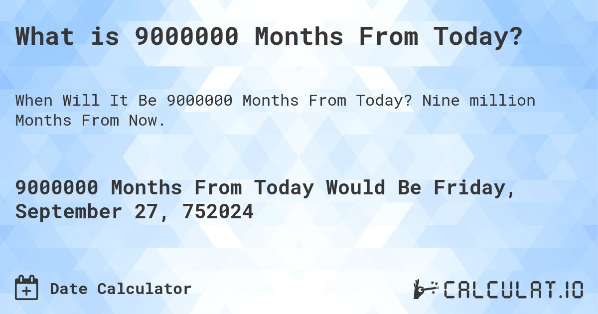 What is 9000000 Months From Today?. Nine million Months From Now.