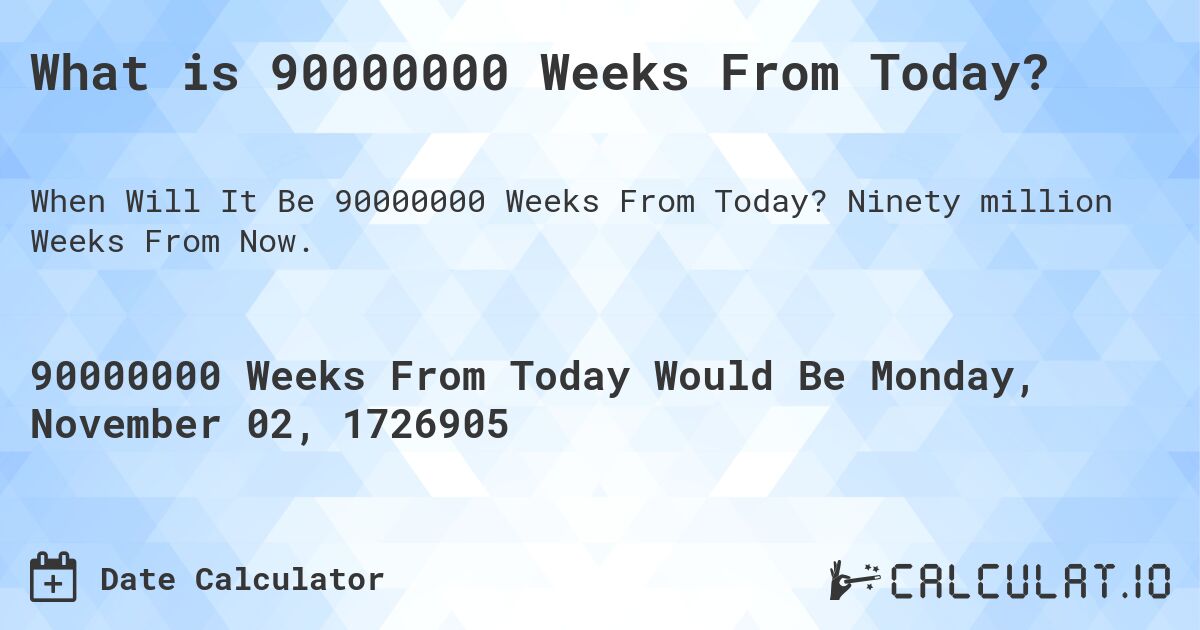 What is 90000000 Weeks From Today?. Ninety million Weeks From Now.