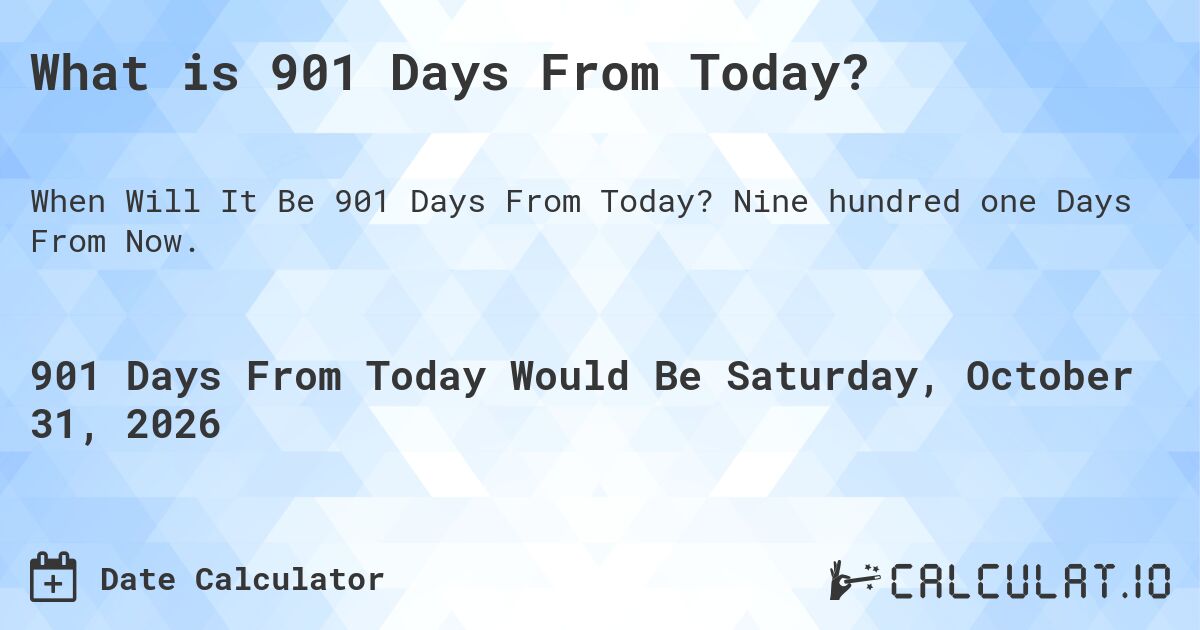 What is 901 Days From Today?. Nine hundred one Days From Now.