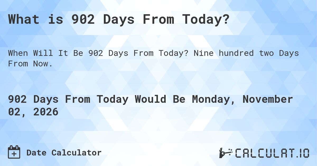 What is 902 Days From Today?. Nine hundred two Days From Now.