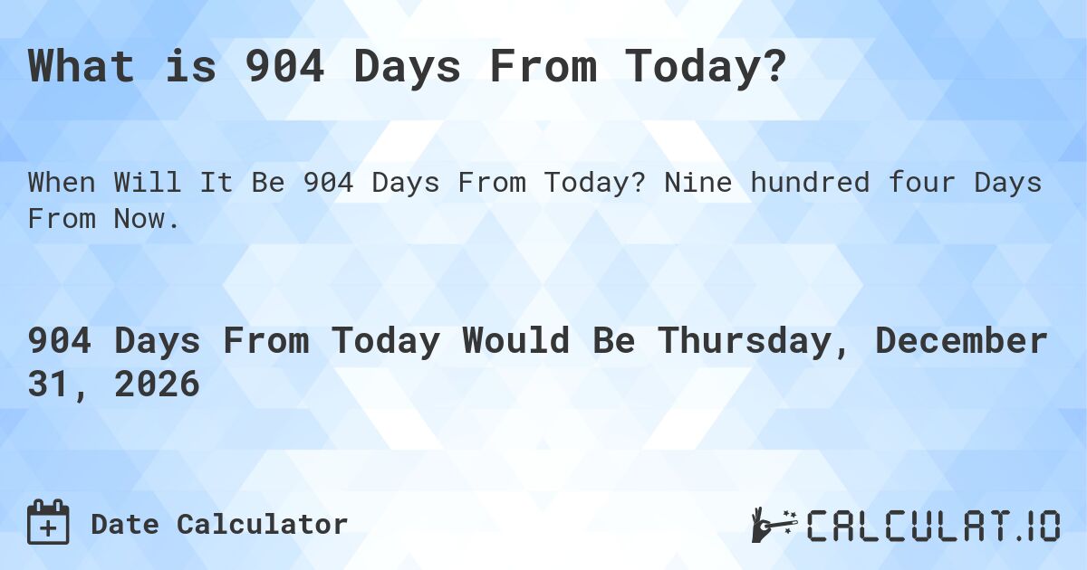 What is 904 Days From Today?. Nine hundred four Days From Now.