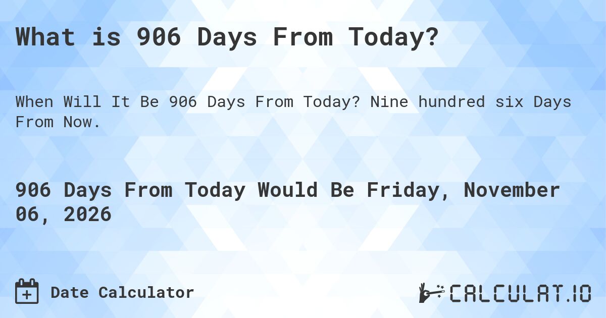 What is 906 Days From Today?. Nine hundred six Days From Now.