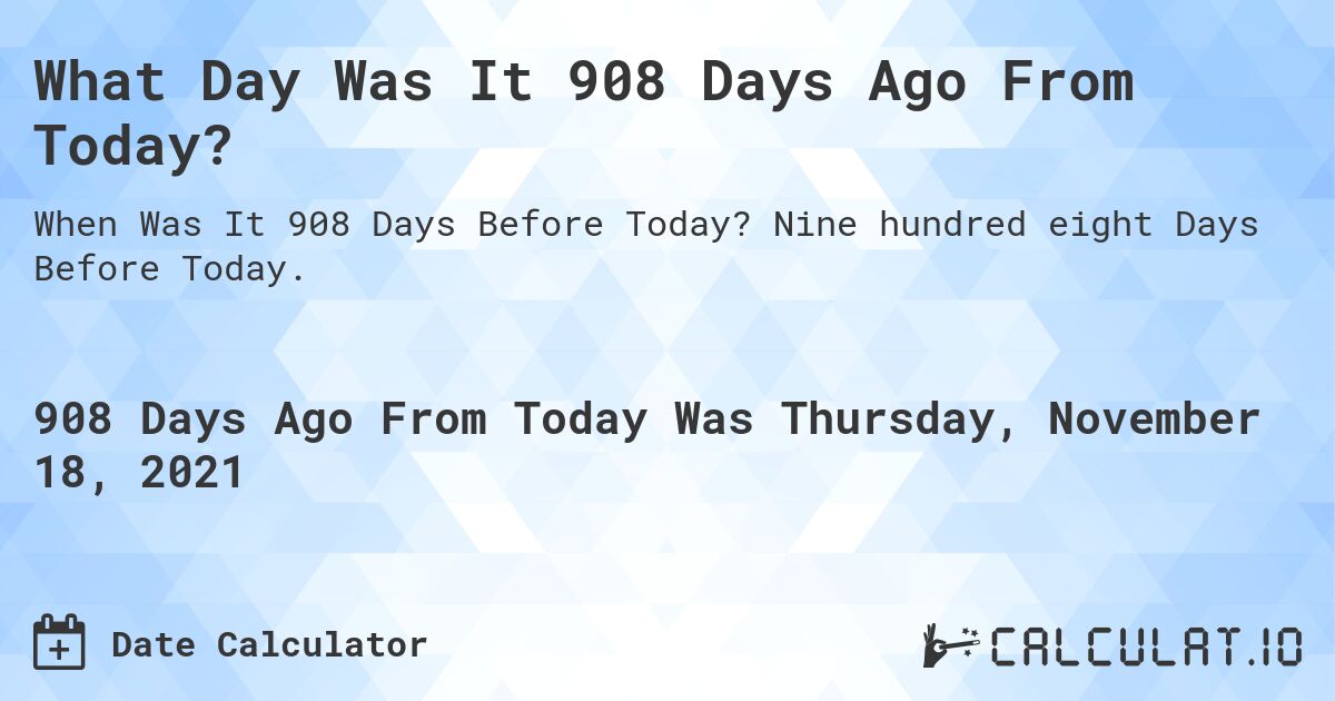 What Day Was It 908 Days Ago From Today?. Nine hundred eight Days Before Today.