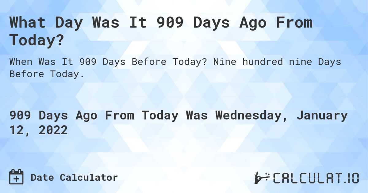 What Day Was It 909 Days Ago From Today?. Nine hundred nine Days Before Today.