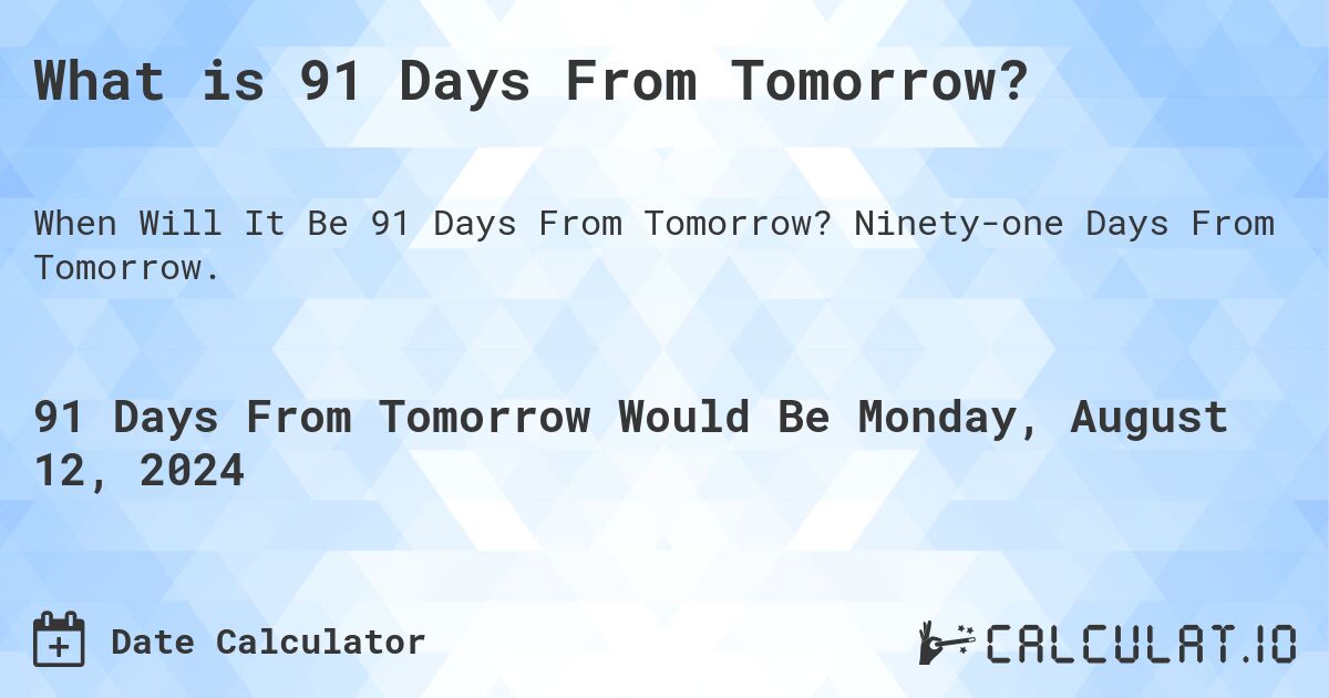 What is 91 Days From Tomorrow?. Ninety-one Days From Tomorrow.