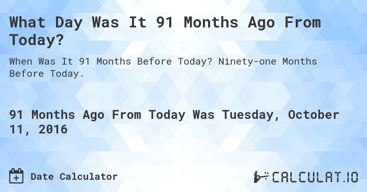 What Day Was It 91 Months Ago From Today?. Ninety-one Months Before Today.