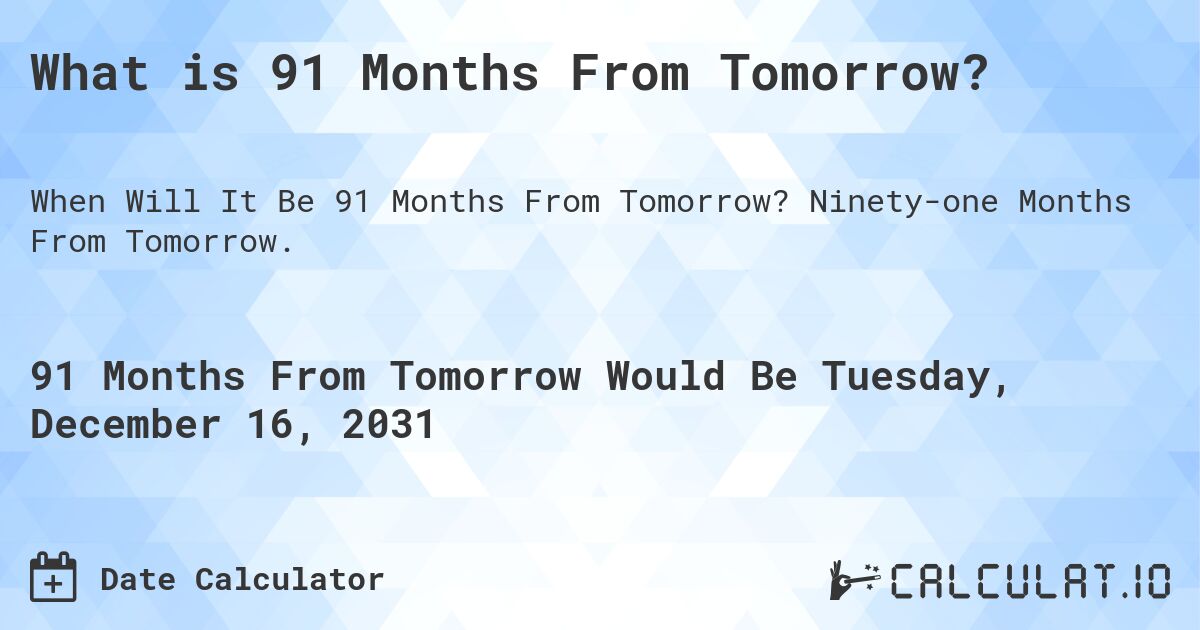 What is 91 Months From Tomorrow?. Ninety-one Months From Tomorrow.