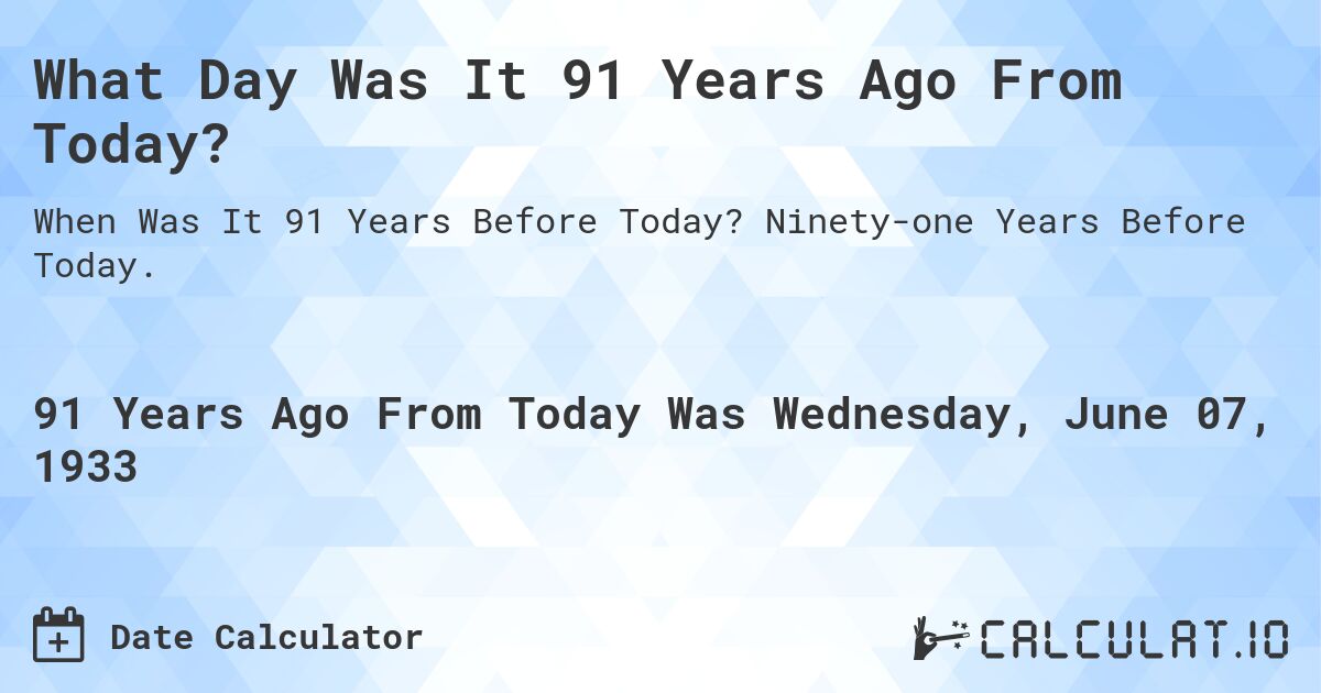 What Day Was It 91 Years Ago From Today?. Ninety-one Years Before Today.