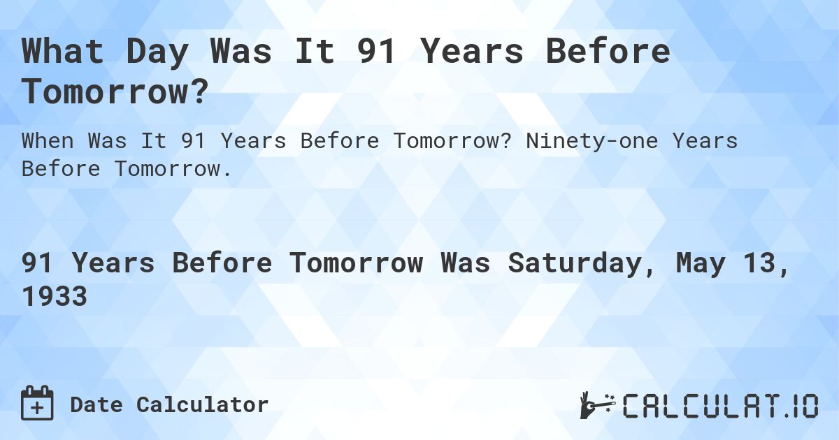 What Day Was It 91 Years Before Tomorrow?. Ninety-one Years Before Tomorrow.