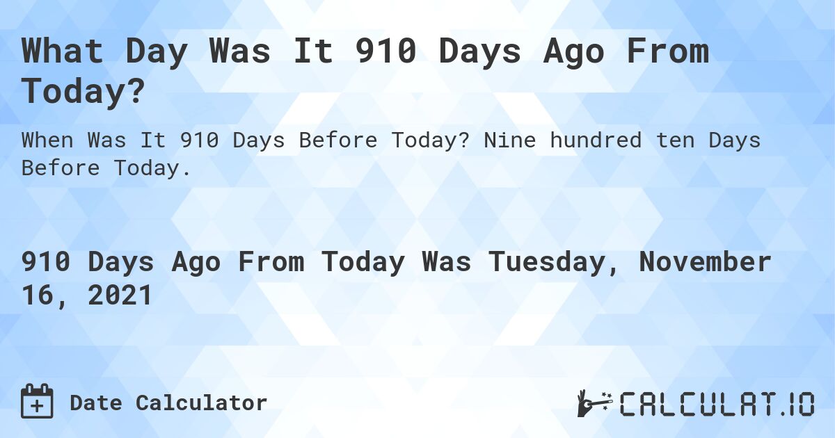 What Day Was It 910 Days Ago From Today?. Nine hundred ten Days Before Today.