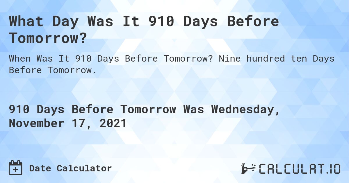 What Day Was It 910 Days Before Tomorrow?. Nine hundred ten Days Before Tomorrow.