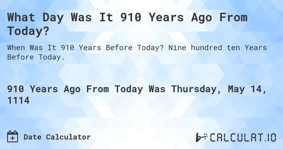 What Day Was It 910 Years Ago From Today?. Nine hundred ten Years Before Today.