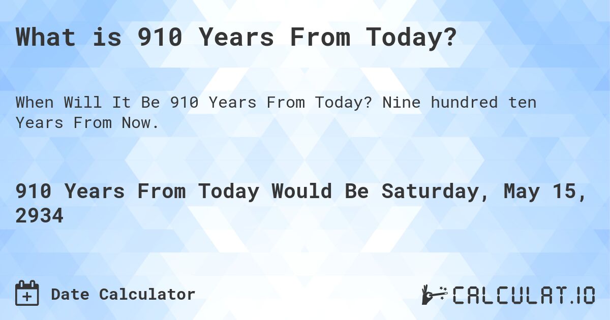 What is 910 Years From Today?. Nine hundred ten Years From Now.