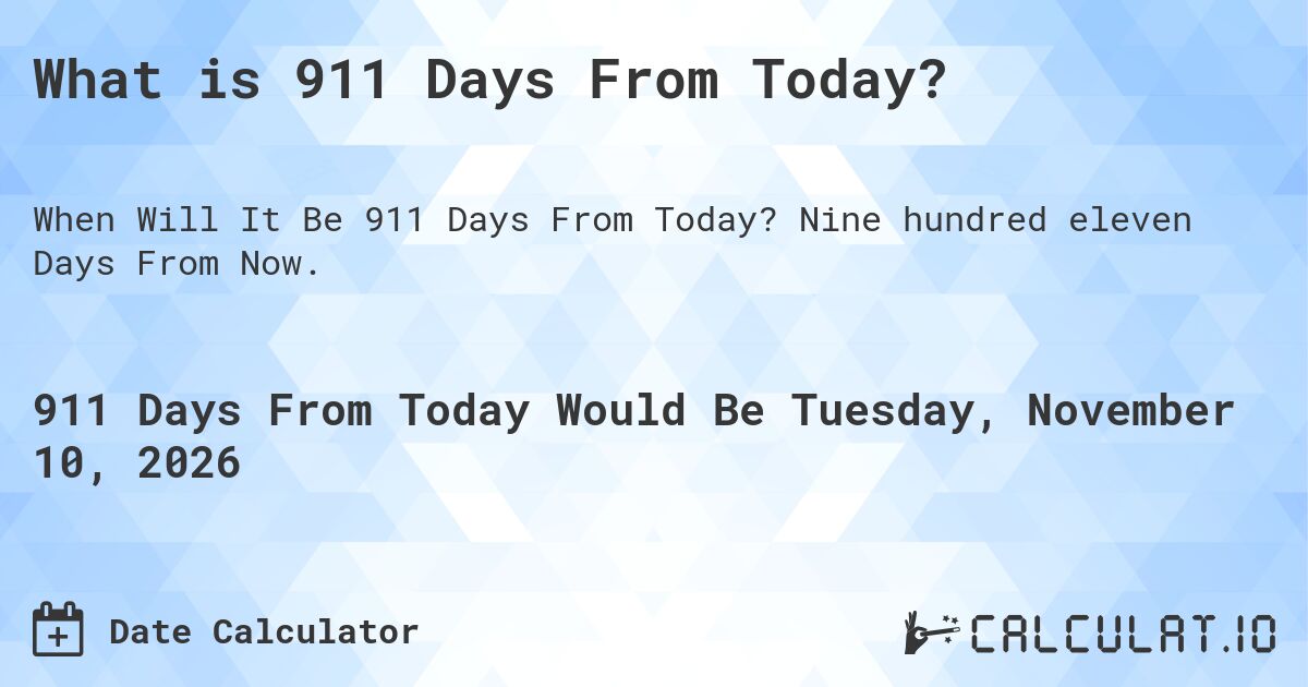 What is 911 Days From Today?. Nine hundred eleven Days From Now.
