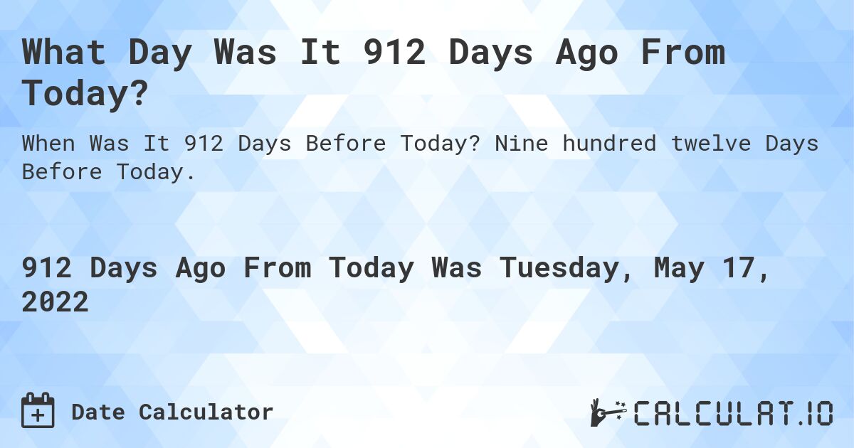 What Day Was It 912 Days Ago From Today?. Nine hundred twelve Days Before Today.