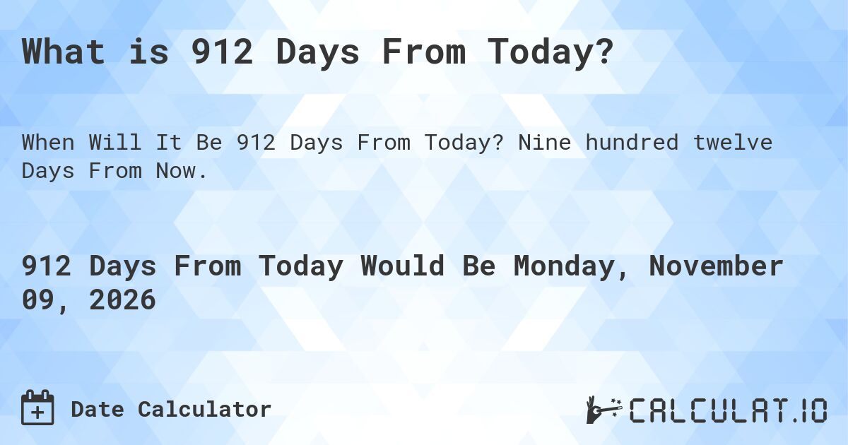 What is 912 Days From Today?. Nine hundred twelve Days From Now.