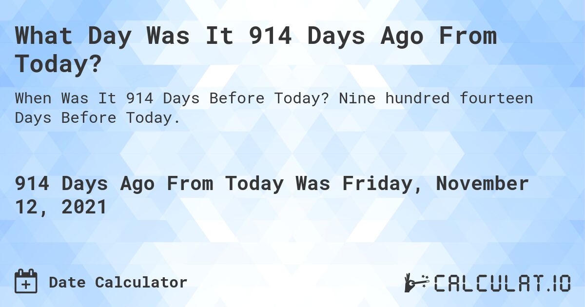 What Day Was It 914 Days Ago From Today?. Nine hundred fourteen Days Before Today.