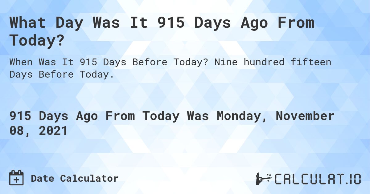 What Day Was It 915 Days Ago From Today?. Nine hundred fifteen Days Before Today.