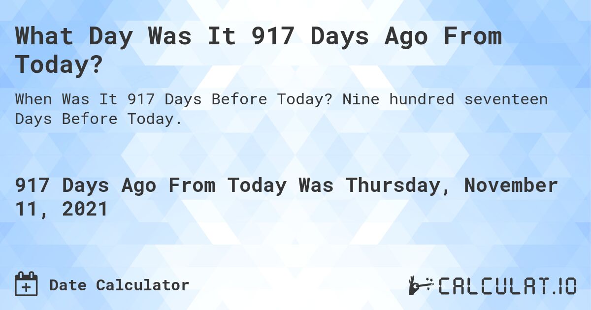 What Day Was It 917 Days Ago From Today?. Nine hundred seventeen Days Before Today.