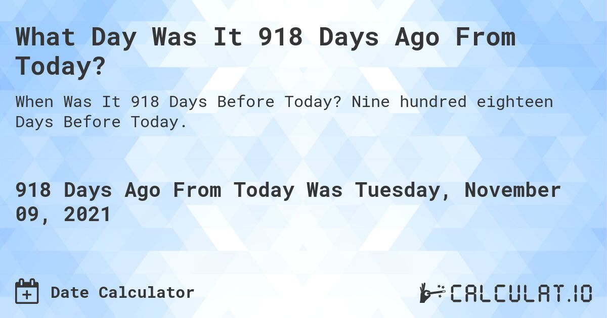 What Day Was It 918 Days Ago From Today?. Nine hundred eighteen Days Before Today.