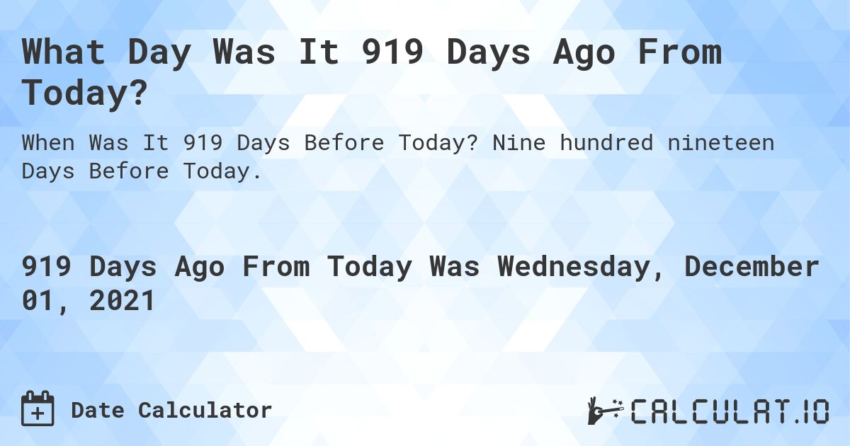 What Day Was It 919 Days Ago From Today?. Nine hundred nineteen Days Before Today.