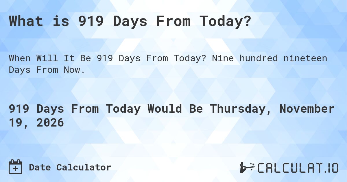 What is 919 Days From Today?. Nine hundred nineteen Days From Now.