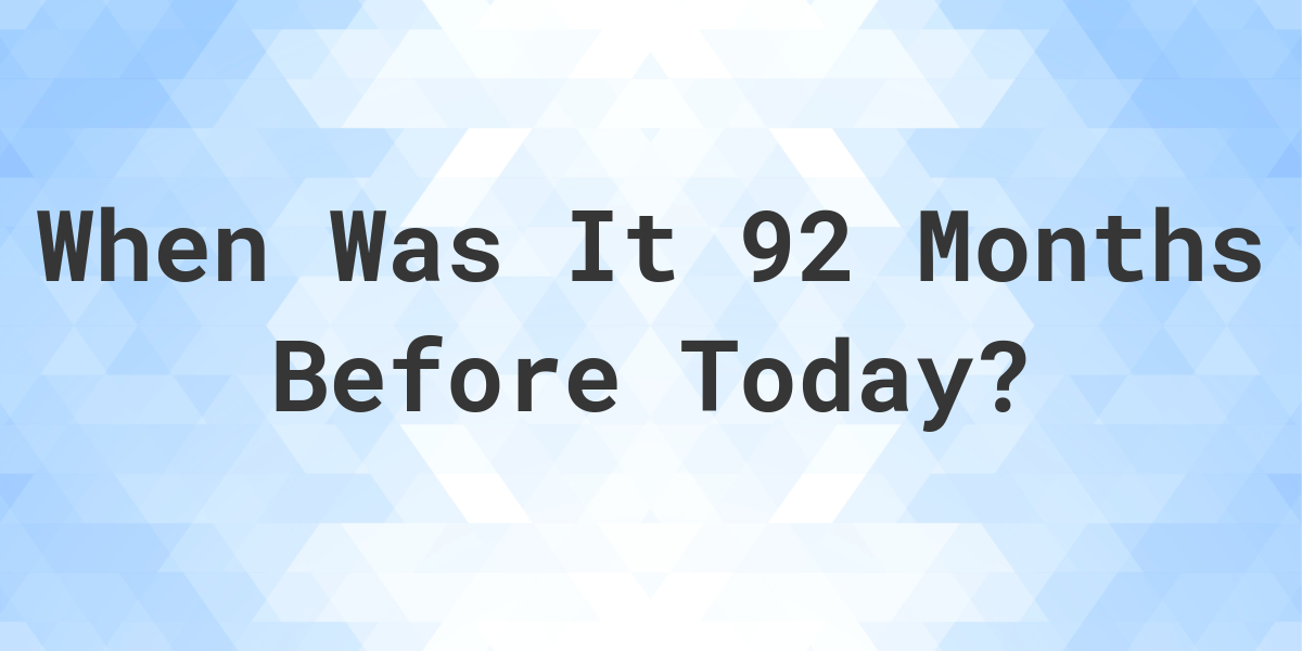 What Day Was It 92 Months Ago From Today Calculatio