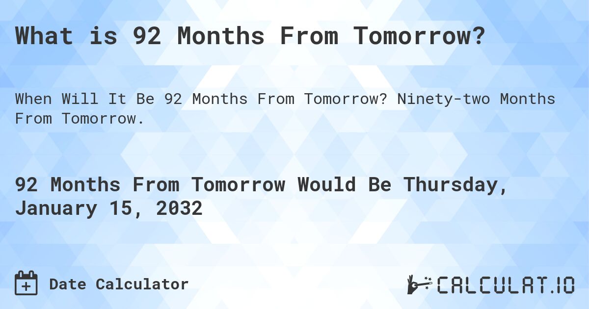 What is 92 Months From Tomorrow?. Ninety-two Months From Tomorrow.