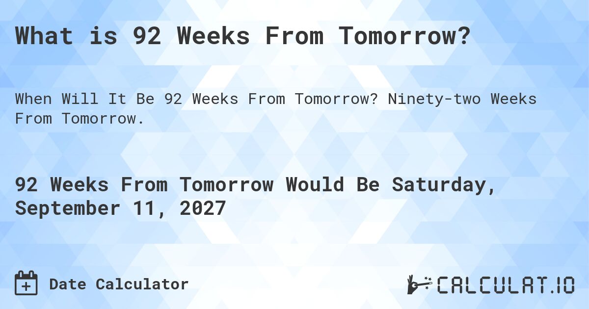 What is 92 Weeks From Tomorrow?. Ninety-two Weeks From Tomorrow.